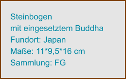 Steinbogen  mit eingesetztem Buddha Fundort: Japan Maße: 11*9,5*16 cm Sammlung: FG