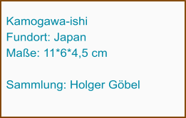 Kamogawa-ishi Fundort: Japan Maße: 11*6*4,5 cm  Sammlung: Holger Göbel