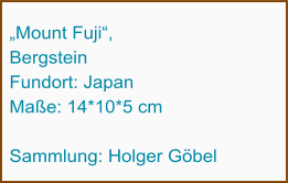 „Mount Fuji“,  Bergstein Fundort: Japan Maße: 14*10*5 cm  Sammlung: Holger Göbel