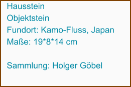 Hausstein Objektstein Fundort: Kamo-Fluss, Japan Maße: 19*8*14 cm  Sammlung: Holger Göbel