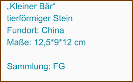„Kleiner Bär“  tierförmiger Stein Fundort: China Maße: 12,5*9*12 cm  Sammlung: FG
