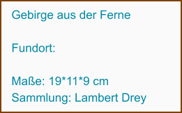 Gebirge aus der Ferne   Fundort:                   Maße: 19*11*9 cm Sammlung: Lambert Drey