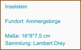 Inselstein   Fundort: Ammergebirge                  Maße: 16*8*7,5 cm Sammlung: Lambert Drey